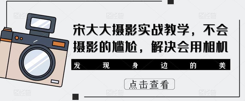 宋大大‮影摄‬实战教学，不会摄影的尴尬，解决会用相机-资源云