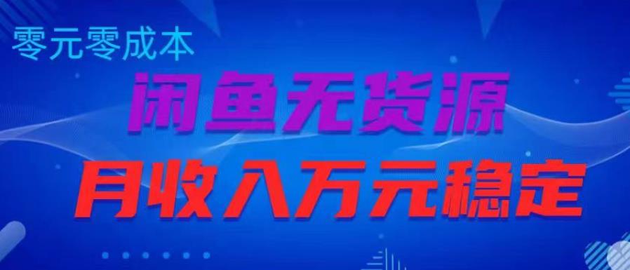 闲鱼无货源项目，零元零成本月收入稳定万元【揭秘】-资源云