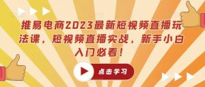 推易电商2023最新短视频直播玩法课,短视频直播实战,新手小白入门必看!-资源云