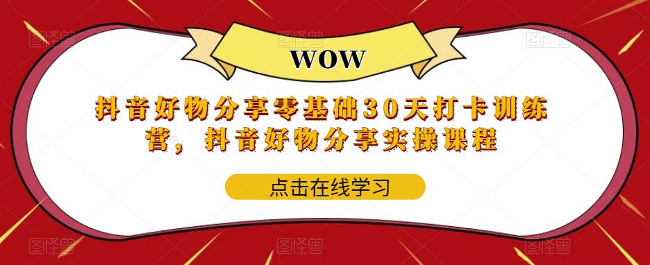 抖音好物分享零基础30天打卡训练营，抖音好物分享实操课程-资源云