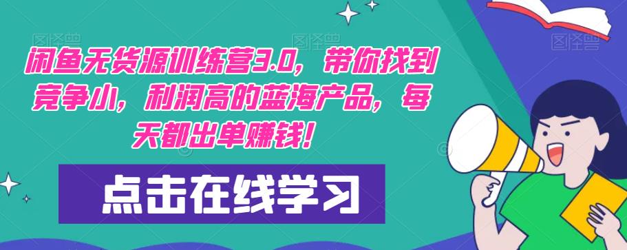 【推荐】闲鱼无货源训练营3.0，带你找到竞争小，利润高的蓝海产品，每天都出单赚钱！（更新）-资源云