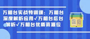 万相台实战特训课:万相台深度解析应用✔万相台后台解析✔万相台优质资源位-资源云