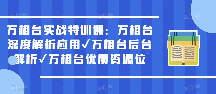 万相台实战特训课：万相台深度解析应用✔万相台后台解析✔万相台优质资源位-资源云