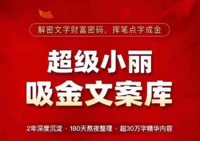 超级小丽·吸金文案库，解密文字财富密码，挥笔点字成金，超30万字精华内容-资源云