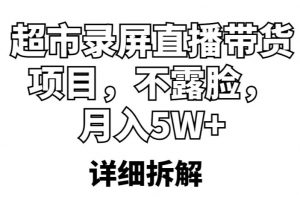 超市录屏直播带货项目,不露脸,月入5W+(详细拆解)-资源云