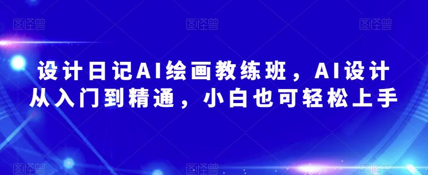 设计日记AI绘画教练班，AI设计从入门到精通，小白也可轻松上手-资源云