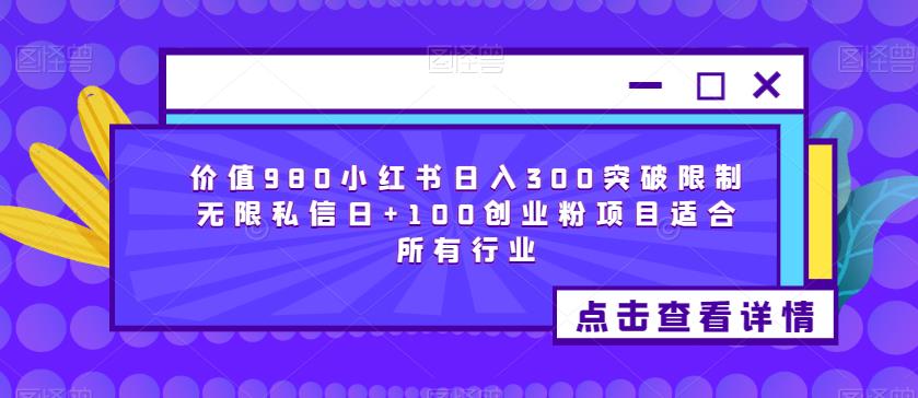 价值980小红书日入300突破限制无限私信日+100创业粉项目适合所有行业-资源云