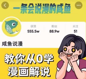 咸鱼说漫·教你从0学漫画解说 :2个月时间涨粉88w,多种变现模式,一条视频收入过万-资源云