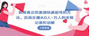 凯哥真正的直接快速起号的方法,实战主播从0人-万人的全程记录和讲解-资源云
