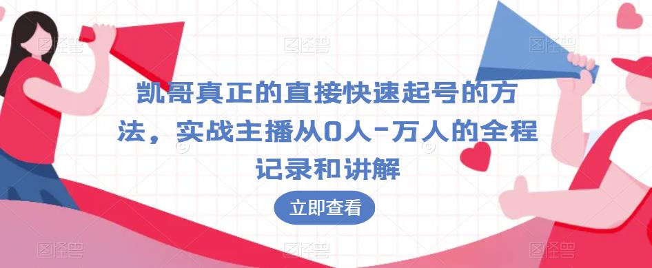 凯哥真正的直接快速起号的方法，实战主播从0人-万人的全程记录和讲解-资源云