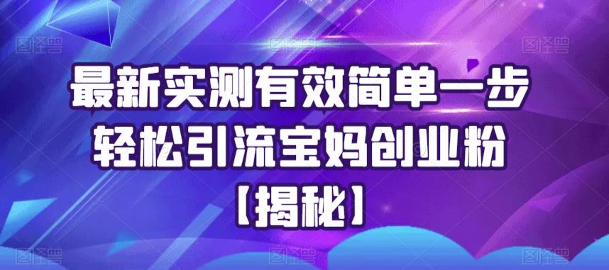 最新实测有效简单一步轻松引流宝妈创业粉【揭秘】-资源云