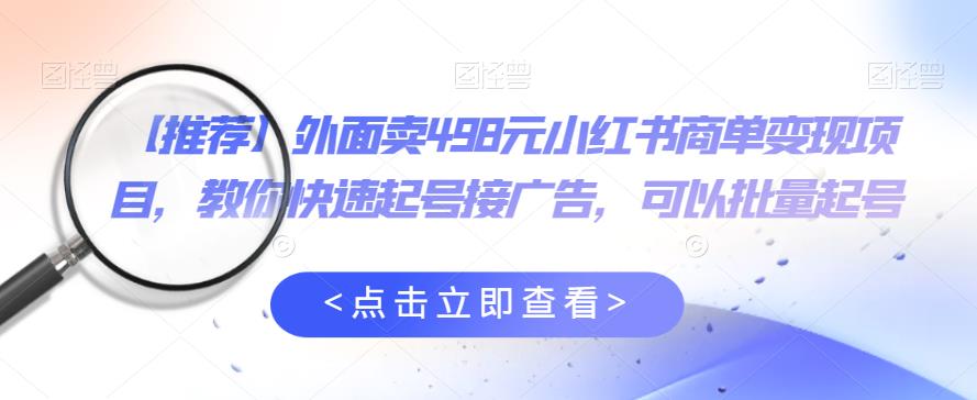 外面卖498元小红书商单变现项目，教你快速起号接广告，可以批量起号-资源云