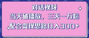 情感类对话视频，当天破播放 三天一万粉 配合变现思路日入300+（教程+素材）-资源云
