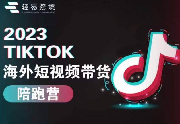 2023TikTok海外短视频带货陪跑营，从TK小白到TK高阶短视频运营快速变身优质带货达人-资源云