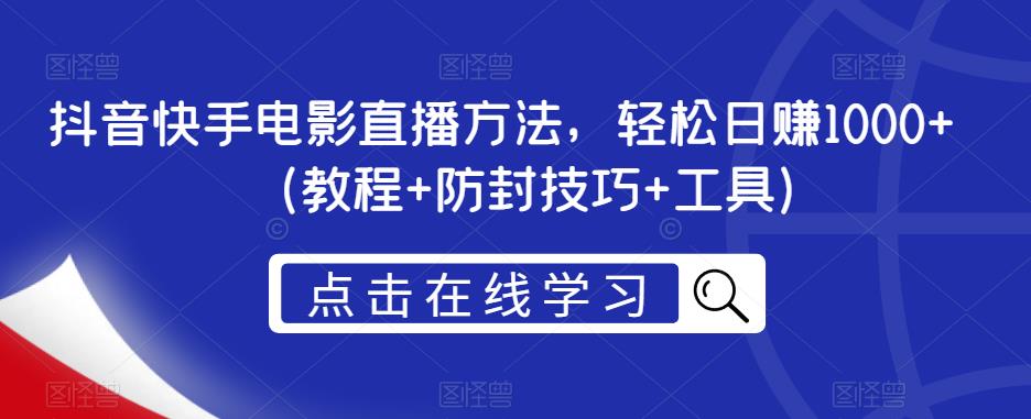 抖音快手电影直播方法，轻松日赚1000+（教程+防封技巧+工具）-资源云