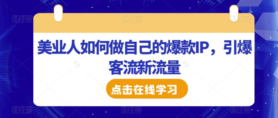 美业人如何做自己的爆款IP，引爆客流新流量-资源云