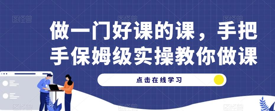 做一门好课的课，手把手保姆级实操教你做课-资源云