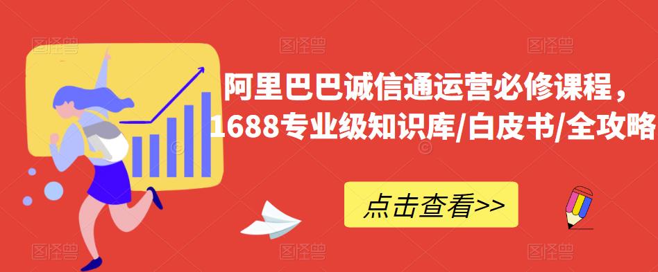 阿里巴巴诚信通运营必修课程，​1688专业级知识库/白皮书/全攻略-资源云