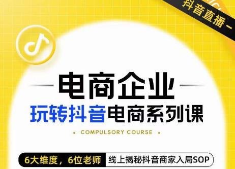玺承·电商企业玩转抖音电商系列课，6大维度，6位老师，线上揭秘抖音商家入局SOP-资源云