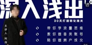 阿浅地产圈·深入浅出1.0,带你学流量思维,教你做垂直账号,陪你做房产成交-资源云