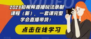 2023短视频直播玩法录制课程(新),一套课完整学会直播带货!-资源云
