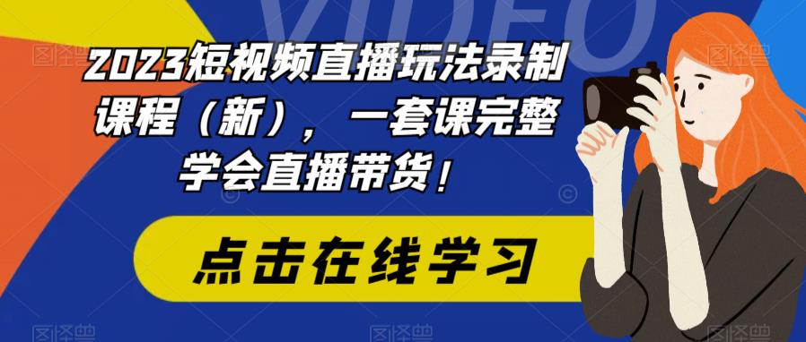 2023短视频直播玩法录制课程（新），一套课完整学会直播带货！-资源云