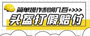 最新头盔打假赔付玩法，一单利润几百+（仅揭秘）-资源云