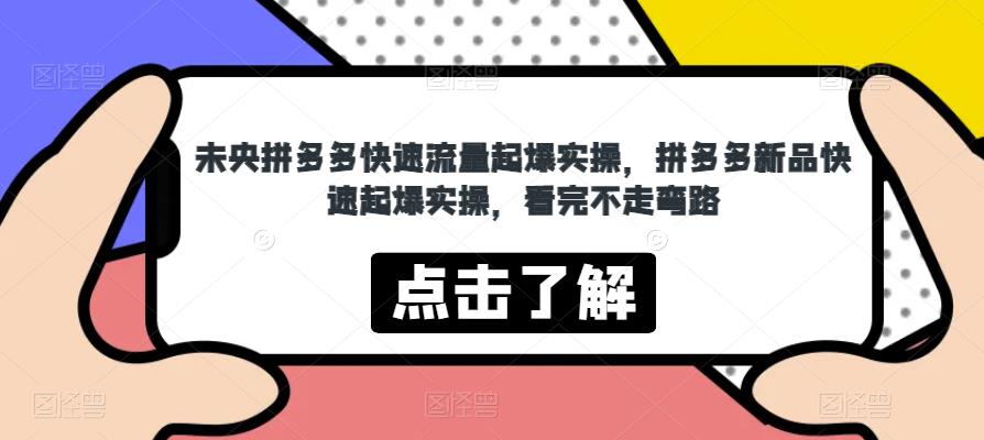 未央拼多多快速流量起爆实操，拼多多新品快速起爆实操，看完不走弯路-资源云