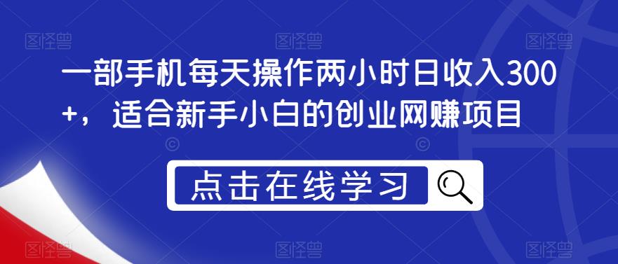 一部手机每天操作两小时日收入300+，适合新手小白的创业网赚项目【揭秘】-资源云