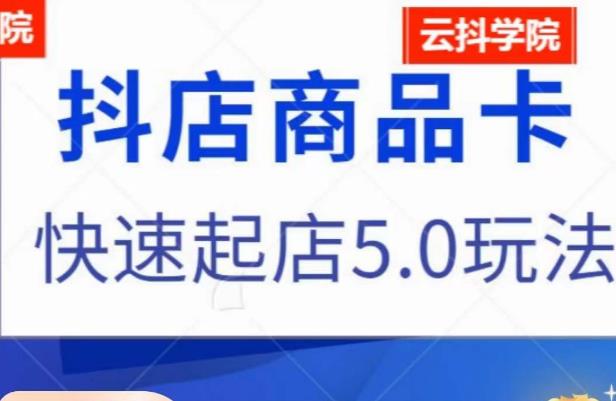 抖音小店商品卡最新玩法，抖店快速起店5.0玩法-资源云