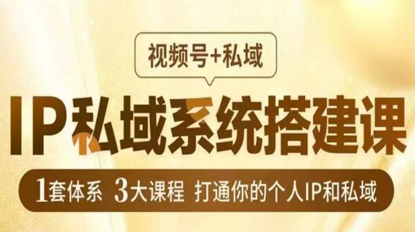 IP私域系统搭建课，视频号+私域​，1套体系3大课程，打通你的个人IP和私域-资源云