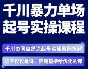 茂隆·章同学千川单场起号实操课,千川协同自然流起号实操案例拆解,解密起号核心算法6件套-资源云