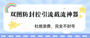 火爆双图防封控引流截流神器，最近非常好用的短视频截流方法【揭秘】-资源云