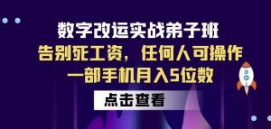 数字改运实战弟子班:告别死工资,任何人可操作,一部手机月入5位数-资源云