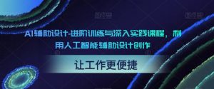 AI辅助设计-进阶训练与深入实践课程,利用人工智能辅助设计创作-资源云