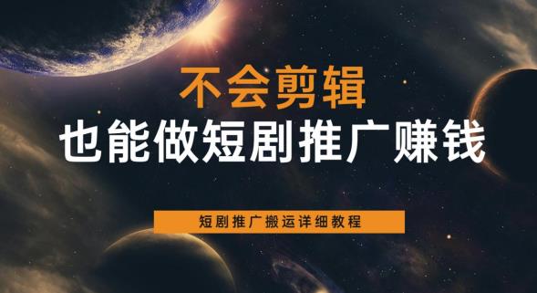 不会剪辑也能做短剧推广赚钱，短剧推广搬运详细教程-资源云
