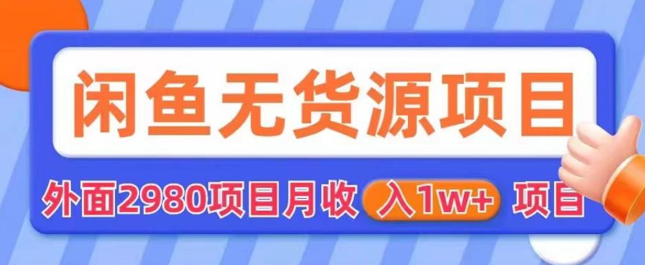 外面2980卖闲鱼无货源项目，月收入1w+【揭秘】-资源云