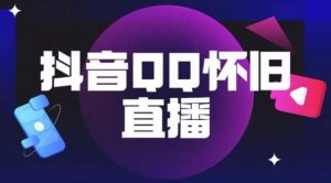 抖音怀旧QQ直播间玩法,一单199,日赚1000+(教程+软件+素材)【揭秘】-资源云