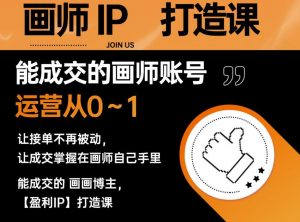 能成交的盈利画师IP打造课，画师账号运营从0~1，让接单不再被动，让成交掌握在画师自己手里-资源云