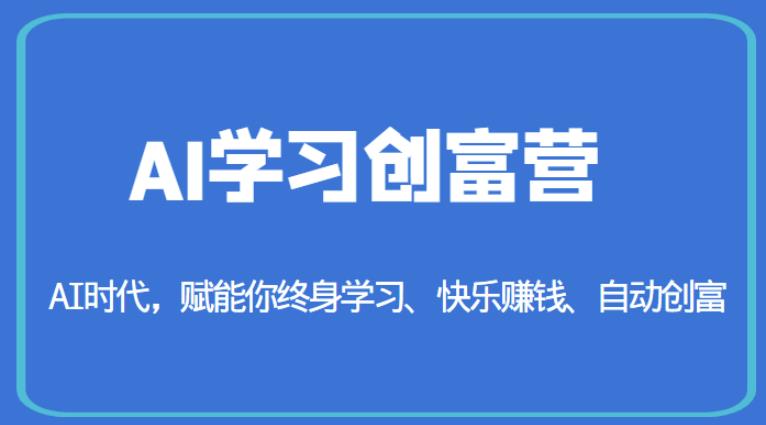 AI学习创富营-AI时代，赋能你终身学习、快乐赚钱、自动创富-资源云