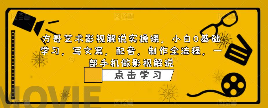 方哥艺术影视解说实操课，小白0基础学习，写文案，配音，制作全流程，一部手机做影视解说-资源云