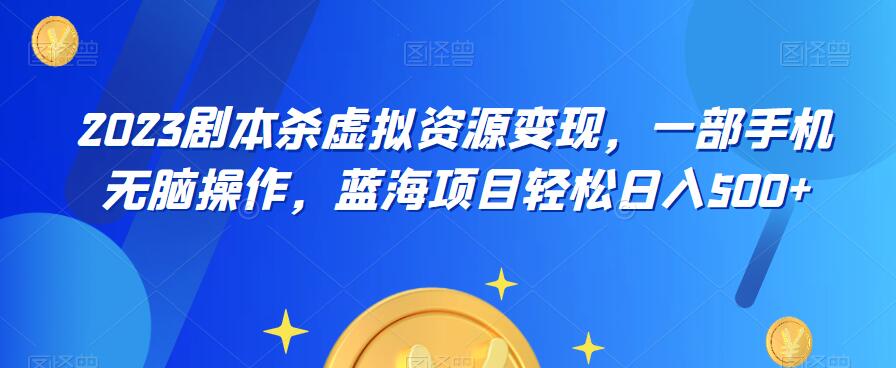 云逸·2023剧本杀虚拟资源变现，一部手机无脑操作，蓝海项目轻松日入500+-资源云