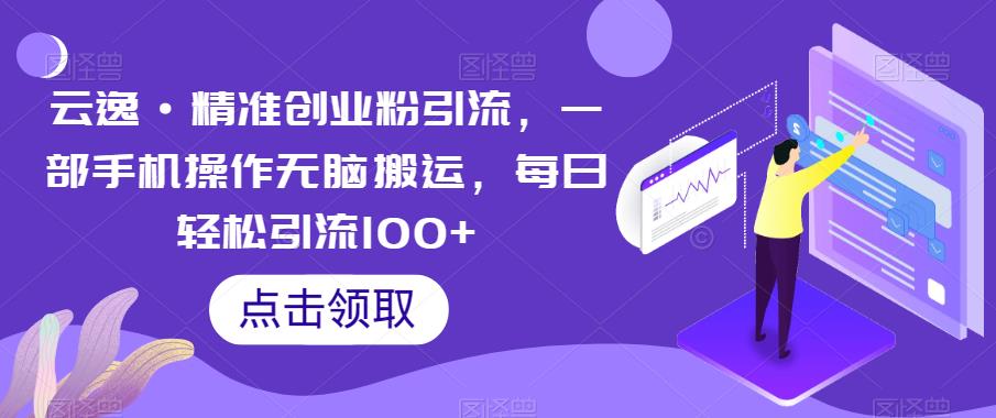 云逸·精准创业粉引流，一部手机操作无脑搬运，每日轻松引流100+-资源云