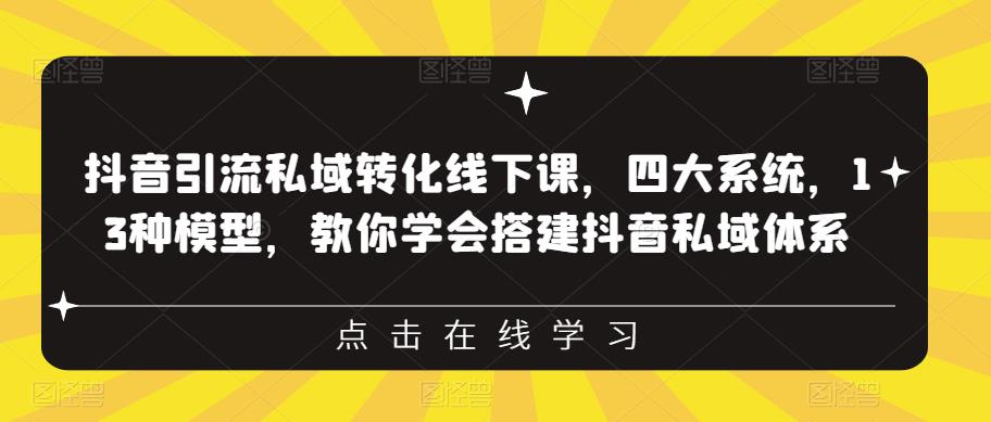 抖音引流私域转化线下课，四大系统，13种模型，教你学会搭建抖音私域体系-资源云