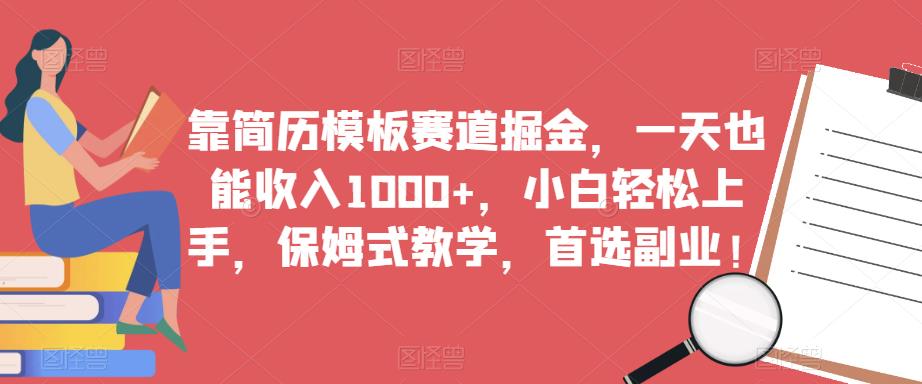 靠简历模板赛道掘金，一天也能收入1000+，小白轻松上手，保姆式教学，首选副业！-资源云