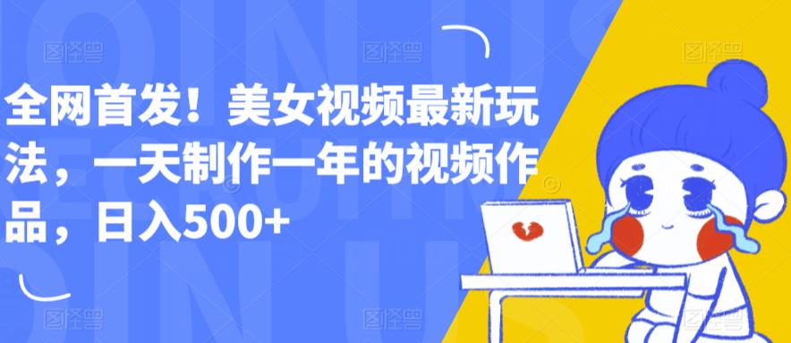 全网首发！美女视频最新玩法，一天制作一年的视频作品，日入500+【揭秘】-资源云