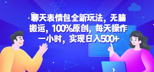 聊天表情包全新玩法，无脑搬运，100%原创，每天操作一小时，实现日入500+【揭秘】-资源云