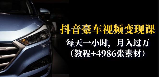 抖音豪车视频变现分享课：每天一小时，月入过万（教程+4986张素材）-资源云