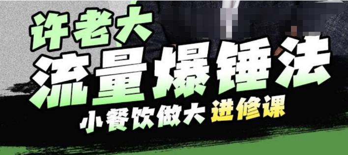 许老大流量爆锤法，小餐饮做大进修课，一年1000家店亲身案例大公开-资源云