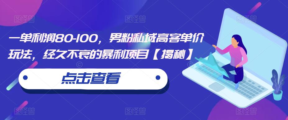一单利润80-100，男粉私域高客单价玩法，经久不衰的暴利项目【揭秘】-资源云